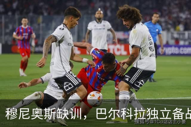 穆尼奥斯缺训，巴尔科拉独立备战，索博斯洛伊腿筋伤势持续