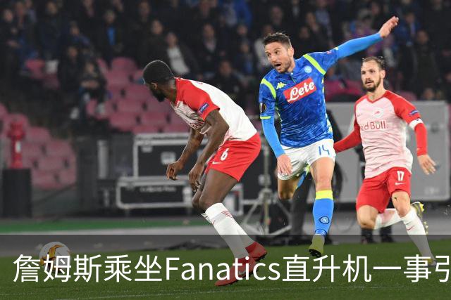 詹姆斯乘坐Fanatics直升机一事引发关注，萧华回应